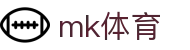 MK体育 (mksports)官方网站 - 官方入口 mk.com
